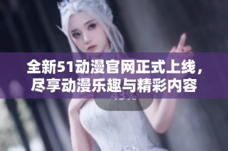 全新51动漫pg电子试玩官网正式上线，尽享动漫乐趣与精彩内容