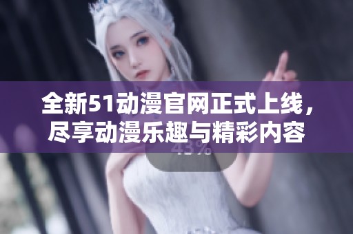 全新51动漫pg电子试玩官网正式上线，尽享动漫乐趣与精彩内容