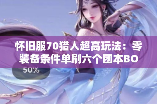 怀旧服70猎人超高玩法：零装备条件单刷六个团本boss攻略